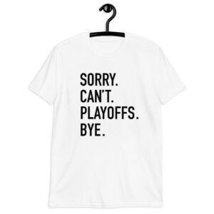 Sorry. Can’t. Playoffs. Bye. Short-Sleeve Unisex T-Shirt