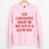 Gildan or Bella – You Constantly Amaze Me But Not In A Good Way Sweatshirt Funny Sweatshirt