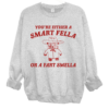 You’re Either a Smart Fella Or a Fart Smella Funny Unisex Sized Sweatshirt Gildan or Bella Brand Adult Sizes Funny Sweatshirts