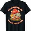 You Cannot Kill Me In a Way That Matters Mushroom T-Shirt