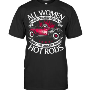 All Women Are Created Equal Only The Coolest Drive Hot Rod Shirts