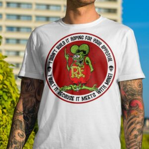 I Didn’t Build It Hoping For Your Approval Rat Fink T Shirt