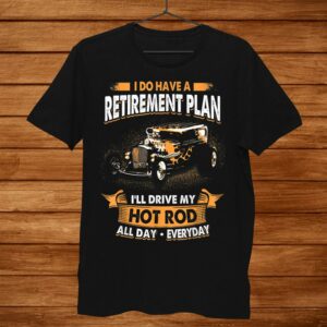 I Do Have A Retirement Plan I’ll Drive My Hot Rod All Day Everyday T Shirt