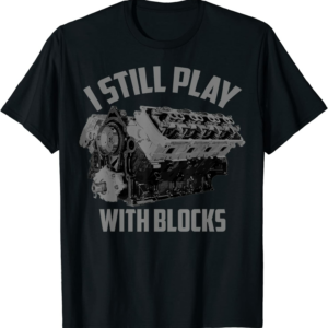 I Still Play With Blocks Shirt Hot Rod Maintenance Man Gift T-Shirt
