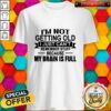 Im Not Getting Old I Just Cant Remember Stuff Because My Brain Is Full Shirt