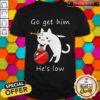 Premium Cat Go Get Him He’s Low Shirt