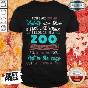 Roses Are Red Violets Are Blue A Face Like Yours Belongs In A Zoo Shirt