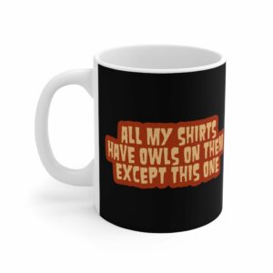 All My Shirts Have Owls On Them Except This One. – Mug