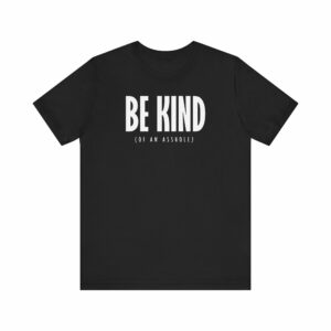 Be Kind (Of An Asshole)