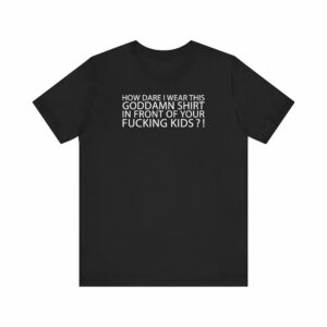 How Dare I Wear This Goddamn Shirt