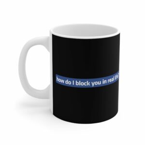 How Do I Block You In Real Life – Mug