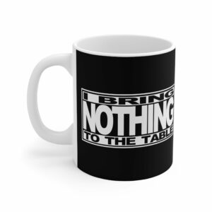 I Bring Nothing To The Table – Mug