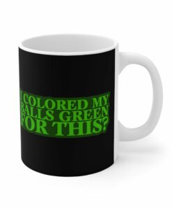 I Colored My Balls Green For This Mug 1