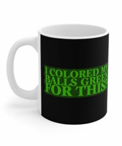 I Colored My Balls Green For This - Mug 1 I Colored My Balls Green For This Mug 2