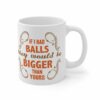 If I Had Balls They Would Be Bigger Than Yours – Mug