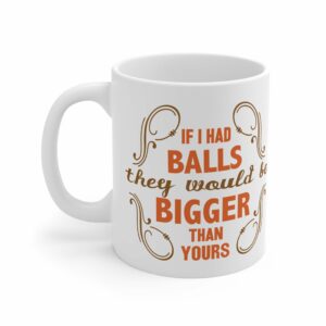 If I Had Balls They Would Be Bigger Than Yours – Mug