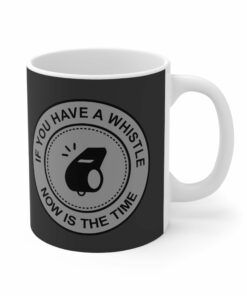 If You Have A Whistle Now Is The Time Mug 1