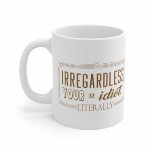 Irregardless Your A Idiot. Literally. – Mug