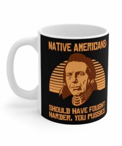 Native Americans - Should Have Fought Harder You Pussies - Mug 1 Native Americans Should Have Fought Harder You Pussies Mug 2