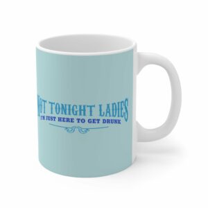 Not Tonight Ladies I’m Just Here To Get Drunk – Mug