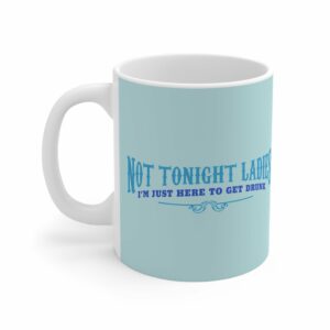 Not Tonight Ladies I’m Just Here To Get Drunk – Mug