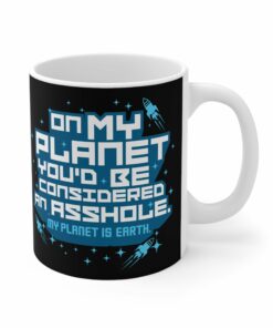 On My Planet Youd Be Considered An Asshole My Planet Is Earth Mug 1