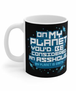 On My Planet Youd Be Considered An Asshole My Planet Is Earth Mug 2