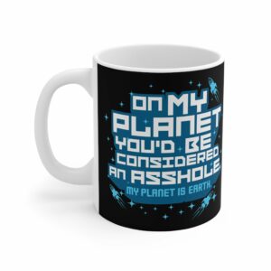 On My Planet You’d Be Considered An Asshole. (My Planet Is Earth) – Mug