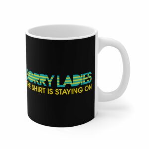 Sorry Ladies The Shirt Is Staying On – Mug