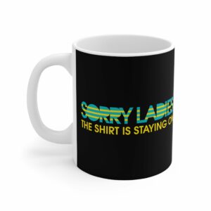 Sorry Ladies The Shirt Is Staying On – Mug