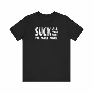 Suck All You Want I’ll Make More