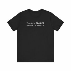 Thanks To Chatgpt This Shirt Is Hilarious