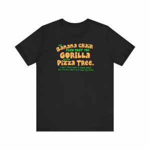 The Banana Chair Flew Past The Gorilla On The Pizza Tree