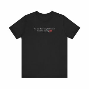 The Fact That I Bought This Shirt Should Be Red Flag #1
