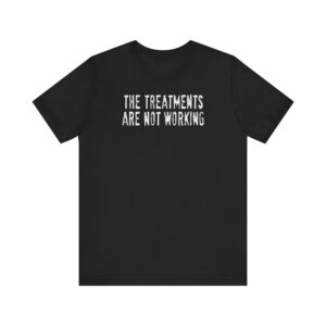 The Treatments Are Not Working