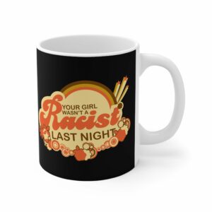 Your Girl Wasn’t A Racist Last Night – Mug