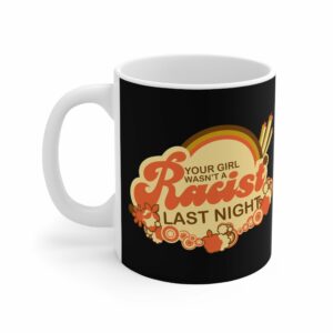 Your Girl Wasn’t A Racist Last Night – Mug