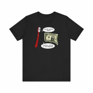 You’re Money Baby! Thanks You’re A Toothbrush