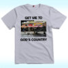 Get Me To God’s Country Shirt