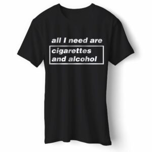 All I Need are Cigarettes and Alcohol T-Shirt