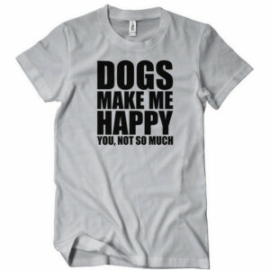 Dogs Make Me Happy You Not So Much T-Shirt