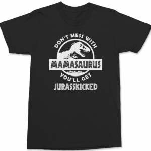 Don’t Mess With Mamasaurus You’ll Get Jurasskicked T-Shirt