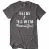 Feed Me And Tell Me I’m Beautiful T-Shirt