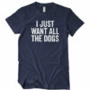 I Just Want All The Dogs T-Shirt
