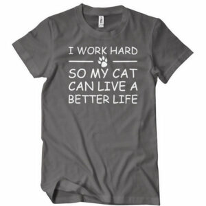 I Work Hard So My Cat Can Live A Better Life T-Shirt