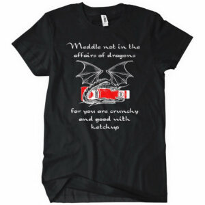 Meddle Not In The Affairs Of Dragons T-Shirt