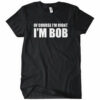 Of Course I’m Right I’m Bob T-Shirt