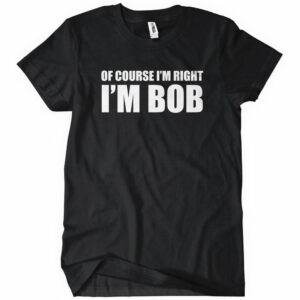 Of Course I’m Right I’m Bob T-Shirt