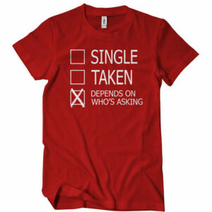 Single, Taken, Depends On Who’s Asking T-Shirt