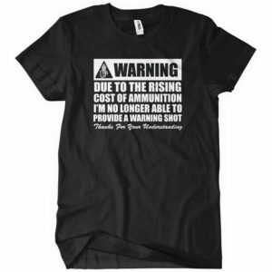 Warning Due To The Rising Cost Of Ammo T-Shirt